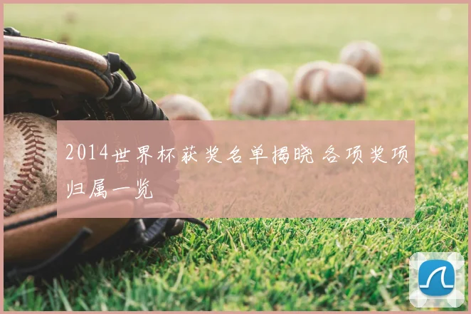 2014世界杯获奖名单揭晓 各项奖项归属一览