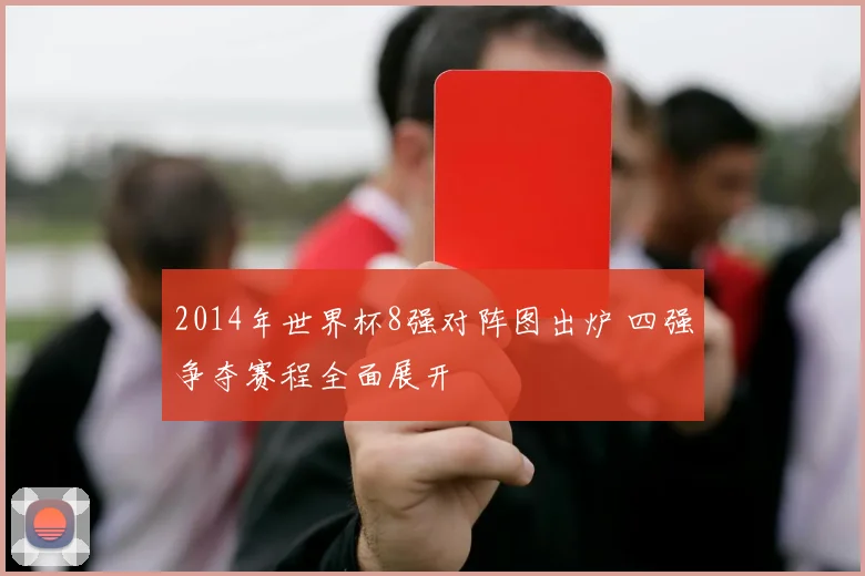 2014年世界杯8强对阵图出炉 四强争夺赛程全面展开