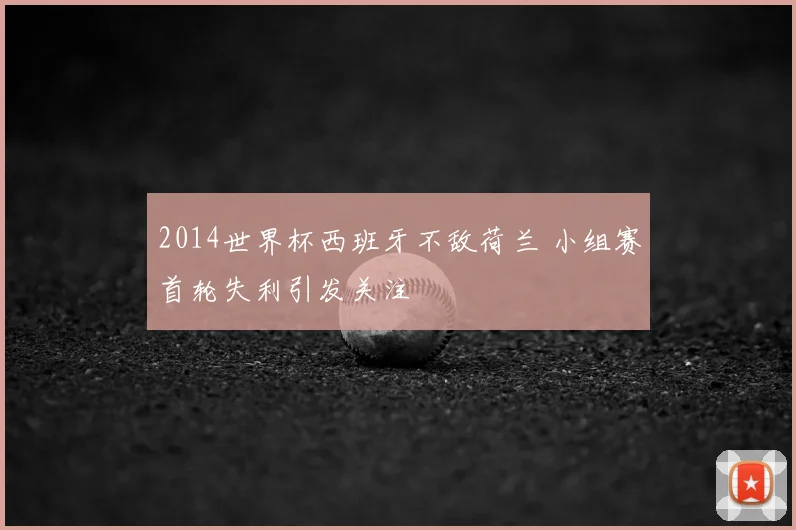 2014世界杯西班牙不敌荷兰 小组赛首轮失利引发关注