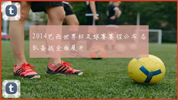 2014巴西世界杯足球赛赛程公布 各队备战全面展开