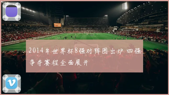 2014年世界杯8强对阵图出炉 四强争夺赛程全面展开