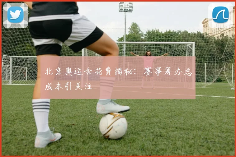 北京奥运会花费揭秘:赛事筹办总成本引关注