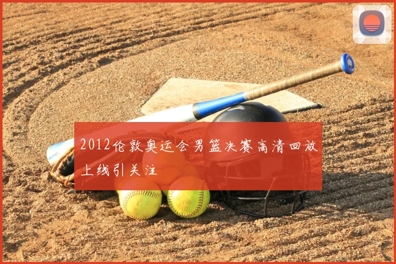 2012伦敦奥运会男篮决赛高清回放上线引关注