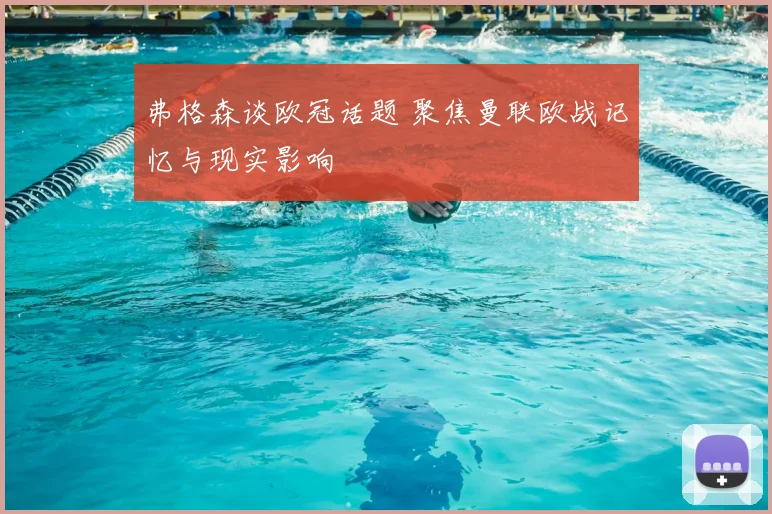 弗格森谈欧冠话题 聚焦曼联欧战记忆与现实影响