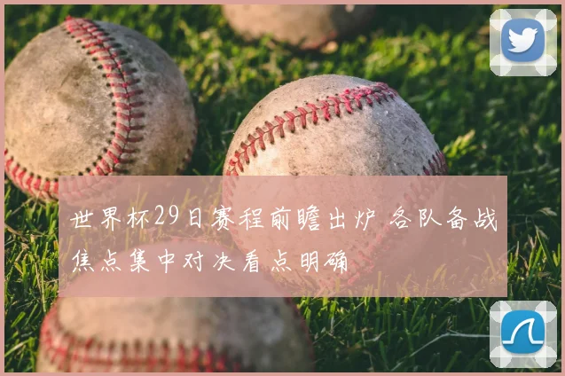 世界杯29日赛程前瞻出炉 各队备战焦点集中对决看点明确