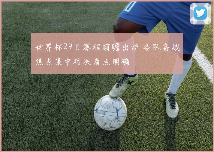 世界杯29日赛程前瞻出炉 各队备战焦点集中对决看点明确