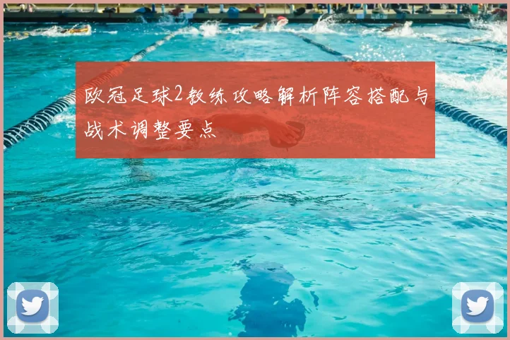 欧冠足球2教练攻略解析阵容搭配与战术调整要点